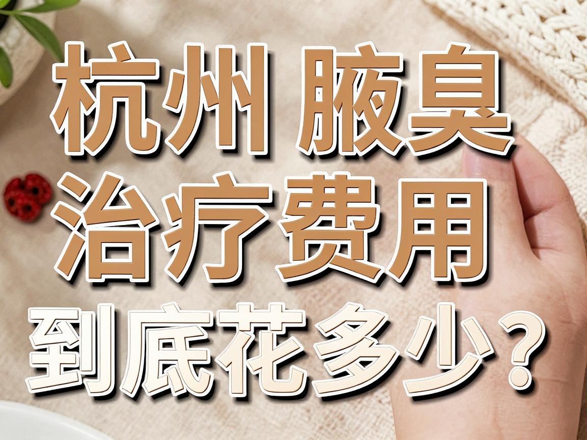 杭州腋臭治疗多少钱?杭州腋臭治疗费用到底花多少?看完这篇不踩坑 杭州腋臭治疗多少钱?杭州腋臭治疗费用到底花多少?看完这篇不踩坑