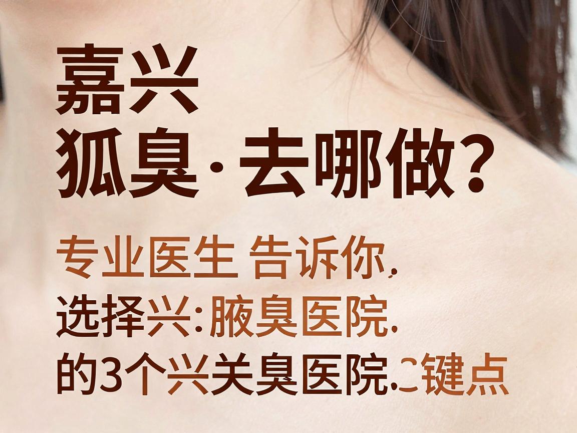 嘉兴狐臭手术去哪做?专业医生告诉你选择嘉兴腋臭医院的3个关键点 嘉兴狐臭手术去哪做?专业医生告诉你选择嘉兴腋臭医院的3个关键点