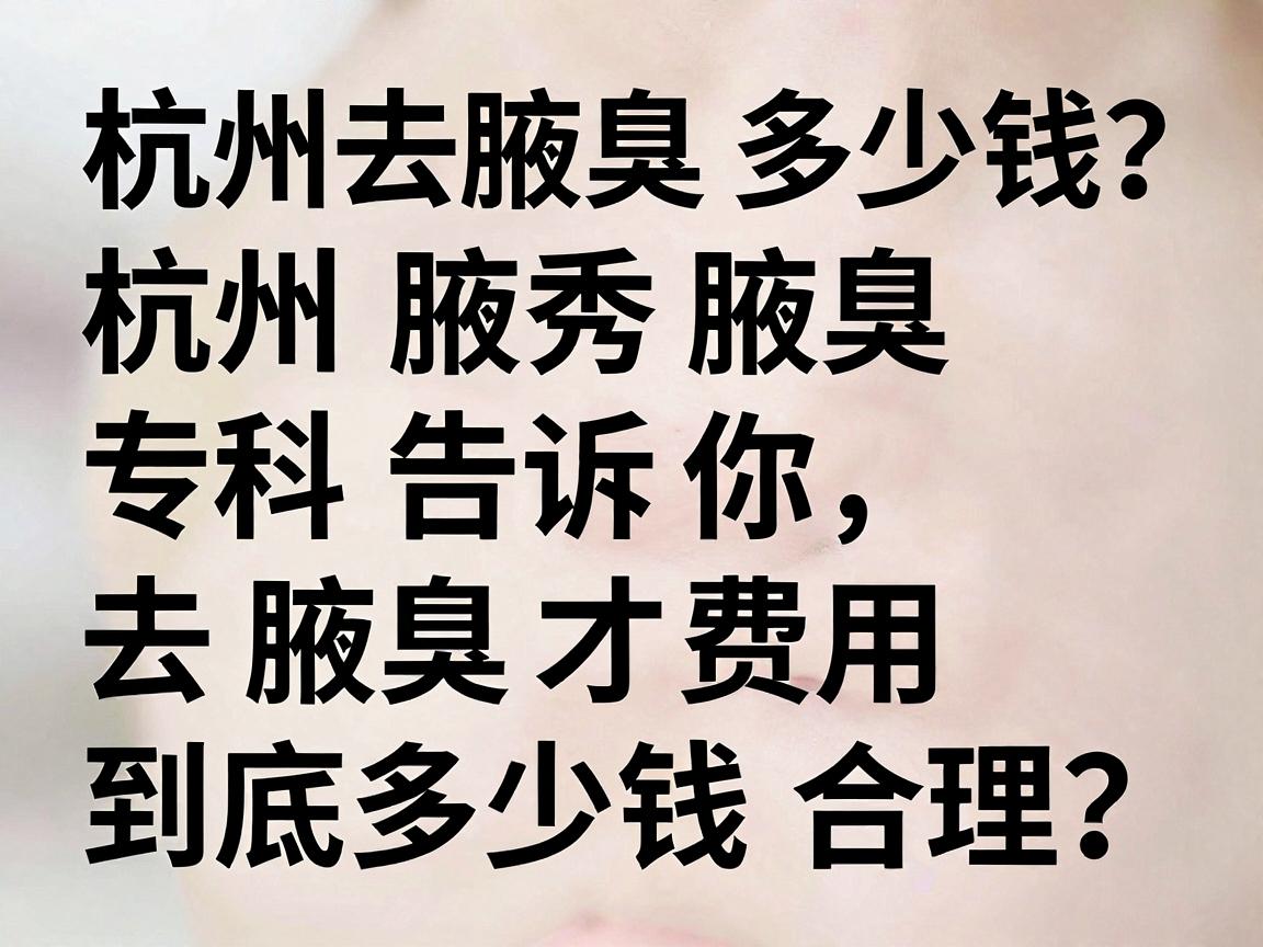 杭州去腋臭多少钱？杭州腋秀腋臭专科告诉你，去腋臭费用到底多少钱才合理？