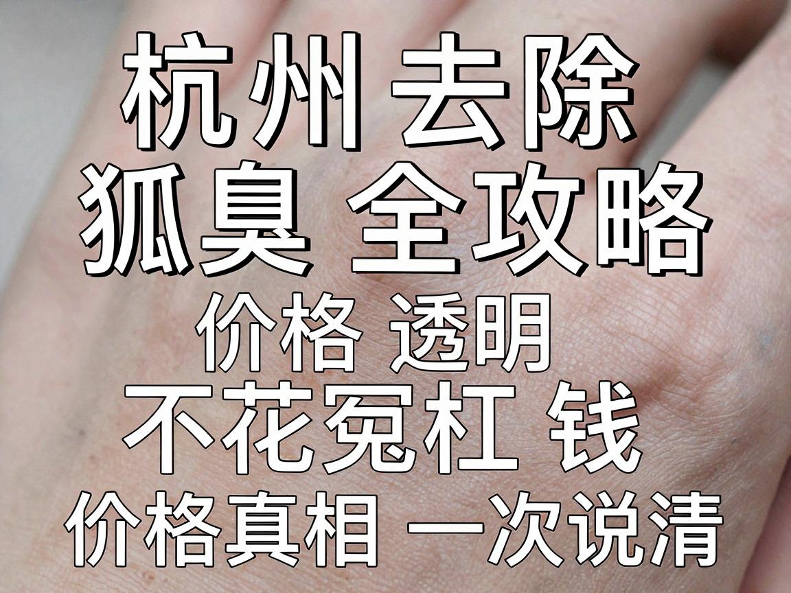 杭州去除狐臭价格全攻略,价格透明,不花冤枉钱,价格真相一次说清 杭州去除狐臭价格全攻略,价格透明,不花冤枉钱,价格真相一次说清