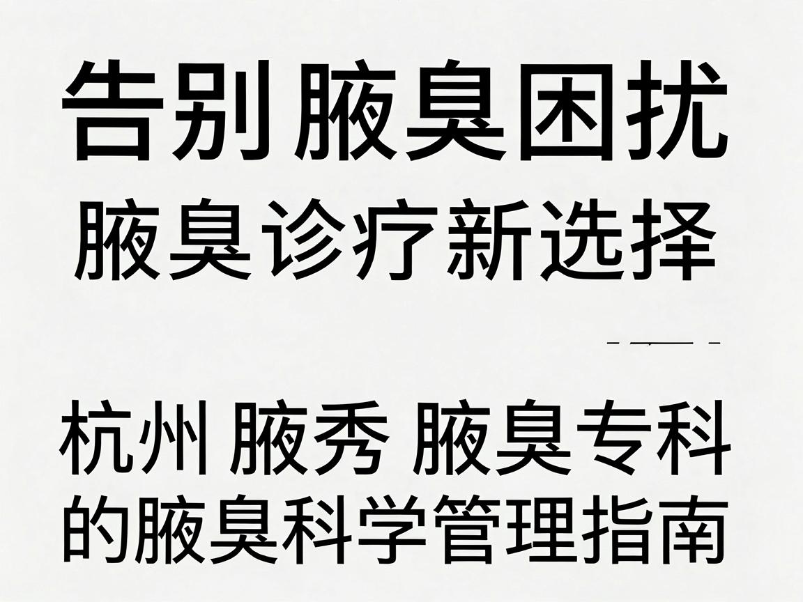 告别腋臭困扰,腋臭诊疗新选择,杭州腋秀腋臭专科的腋臭科学管理指南 告别腋臭困扰,腋臭诊疗新选择,杭州腋秀腋臭专科的腋臭科学管理指南