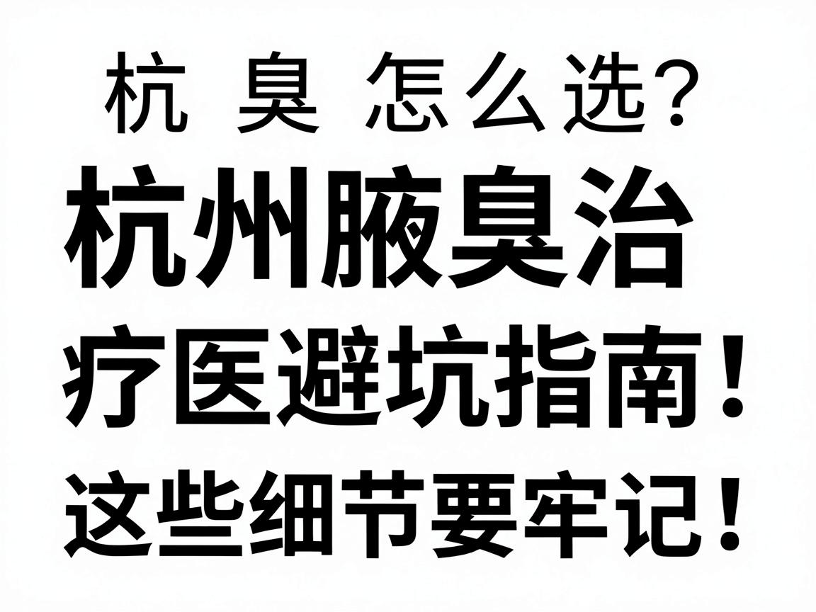 杭州腋臭医院怎么选?杭州腋臭治疗医院避坑指南,这些细节要牢记 杭州腋臭医院怎么选?杭州腋臭治疗医院避坑指南,这些细节要牢记