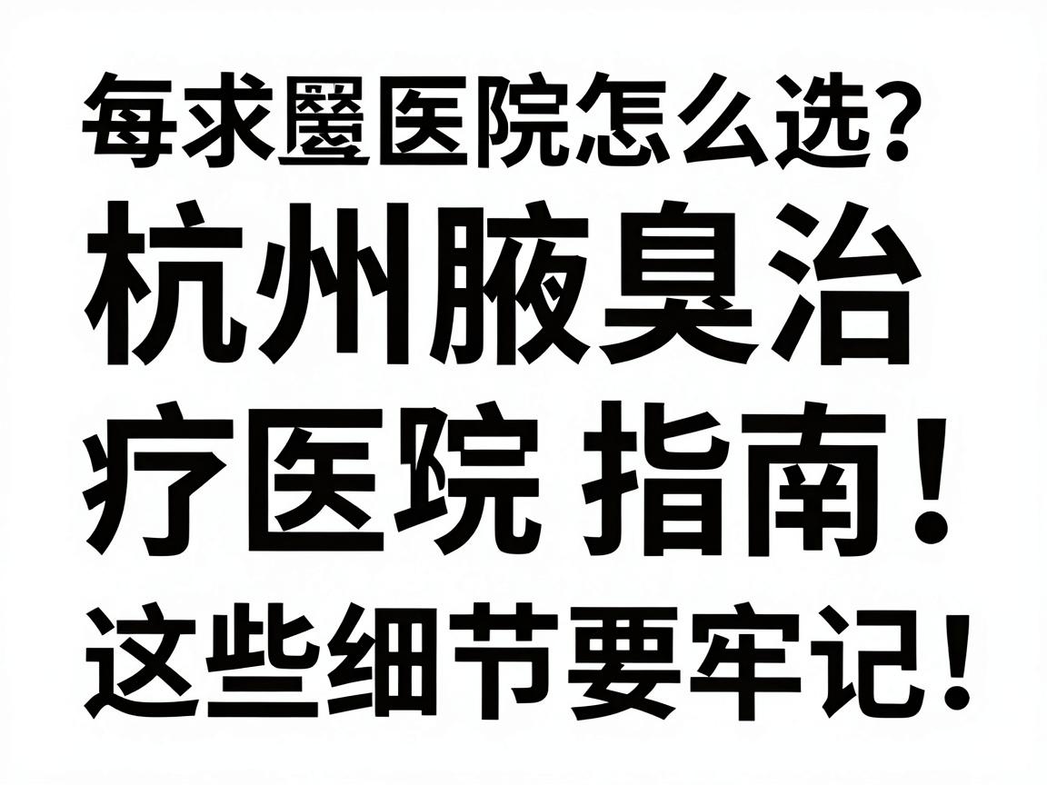 杭州腋臭医院怎么选?杭州腋臭治疗医院避坑指南,这些细节要牢记 杭州腋臭医院怎么选?杭州腋臭治疗医院避坑指南,这些细节要牢记