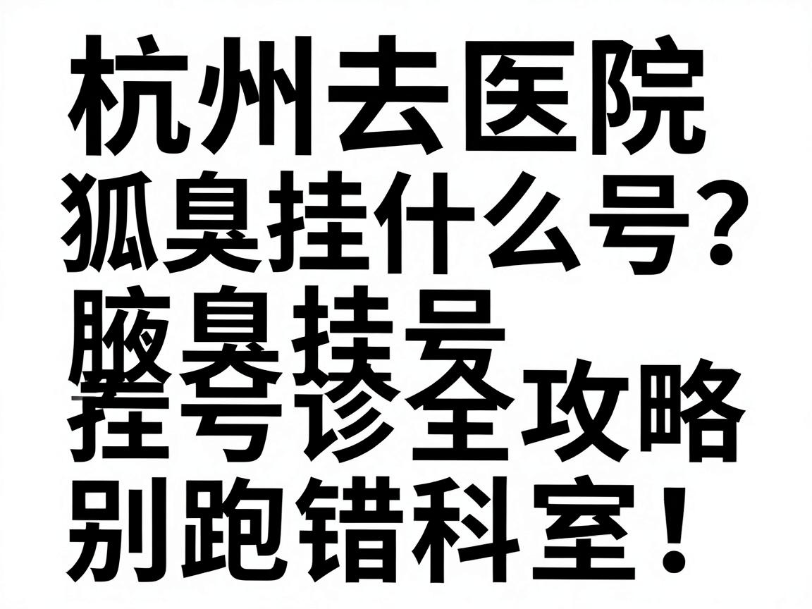 杭州去医院狐臭挂什么号？腋臭挂号看诊全攻略，别跑错科室！