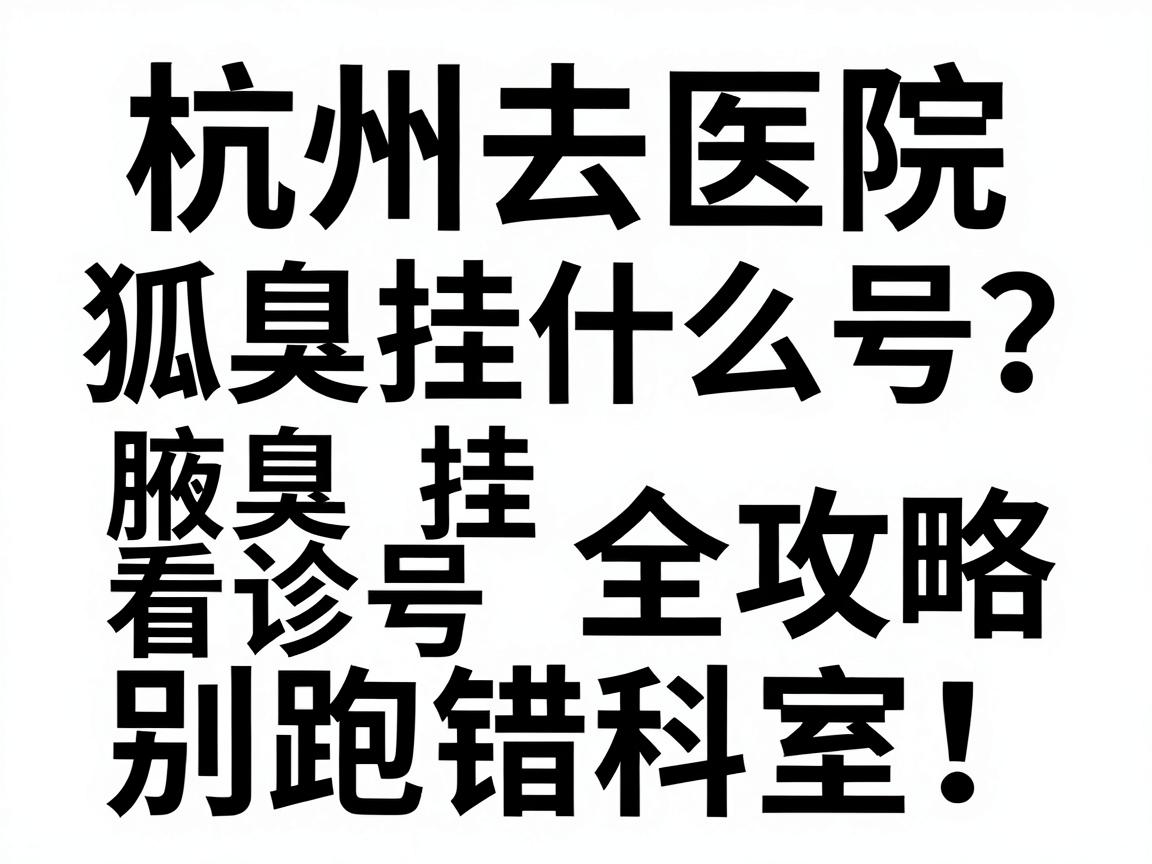 杭州去医院狐臭挂什么号？腋臭挂号看诊全攻略，别跑错科室！