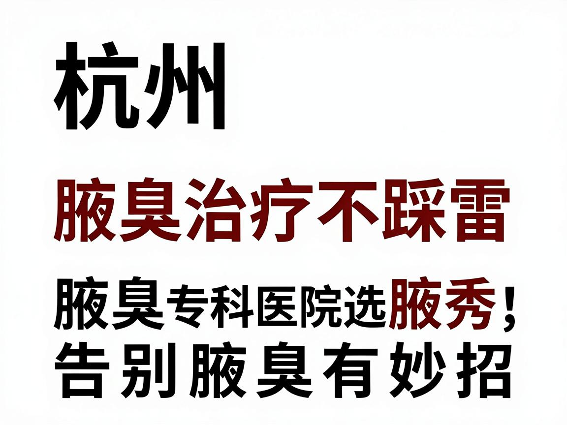 杭州腋臭治疗不踩雷,腋臭专科医院选腋秀,告别腋臭有妙招 杭州腋臭治疗不踩雷,腋臭专科医院选腋秀,告别腋臭有妙招