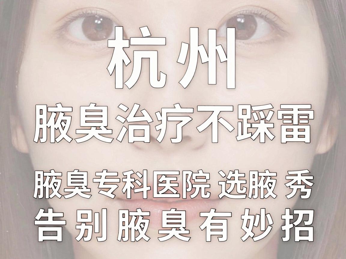 杭州腋臭治疗不踩雷,腋臭专科医院选腋秀,告别腋臭有妙招 杭州腋臭治疗不踩雷,腋臭专科医院选腋秀,告别腋臭有妙招