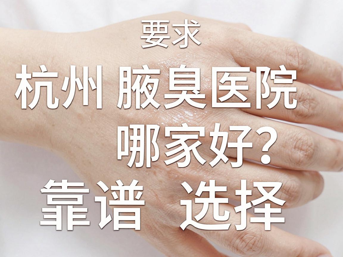 杭州腋臭医院哪家好?深度解析杭州腋臭治疗靠谱选择 杭州腋臭医院哪家好?深度解析杭州腋臭治疗靠谱选择