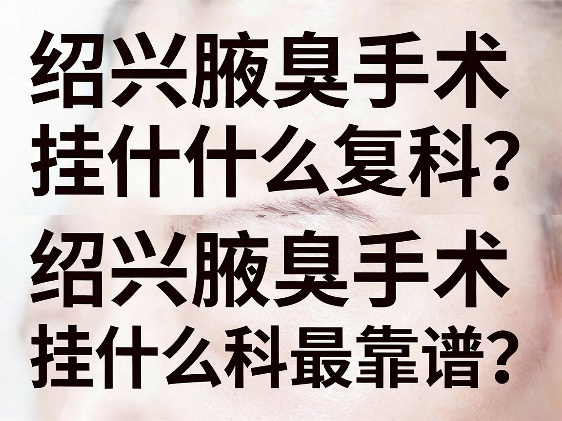 绍兴腋臭手术挂什么科?绍兴腋臭手术挂什么科最靠谱?标题重复2次核心词绍兴腋臭手术挂什么科) 绍兴腋臭手术挂什么科?绍兴腋臭手术挂什么科最靠谱?标题重复2次核心词绍兴腋臭手术挂什么科)