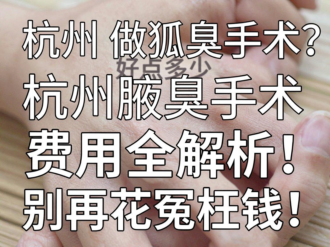 杭州做狐臭手术好点多少钱？杭州腋臭手术费用全解析，别再花冤枉钱！