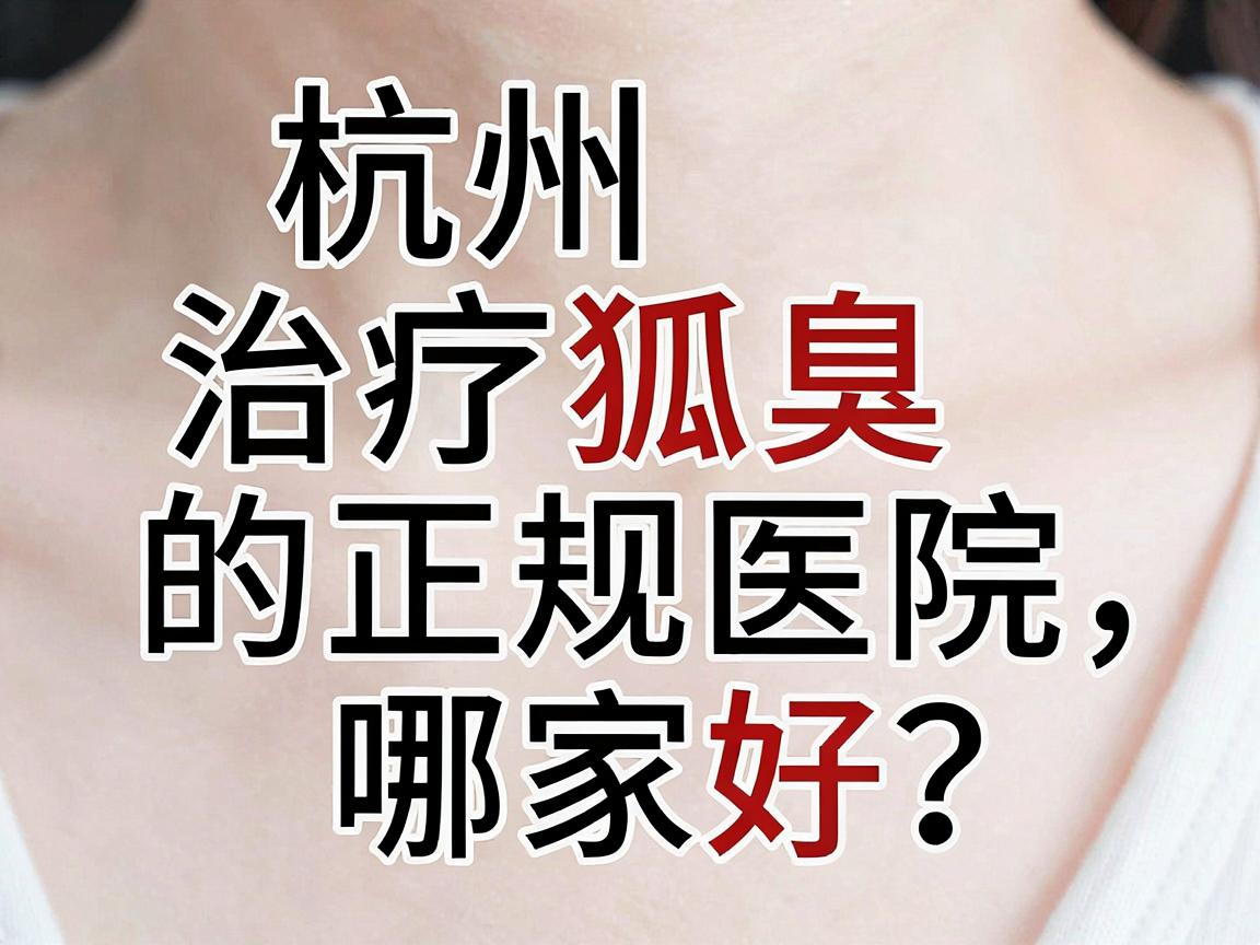 杭州治疗狐臭的正规医院哪家好?揭秘杭州腋臭专科医院的正确选择 杭州治疗狐臭的正规医院哪家好?揭秘杭州腋臭专科医院的正确选择