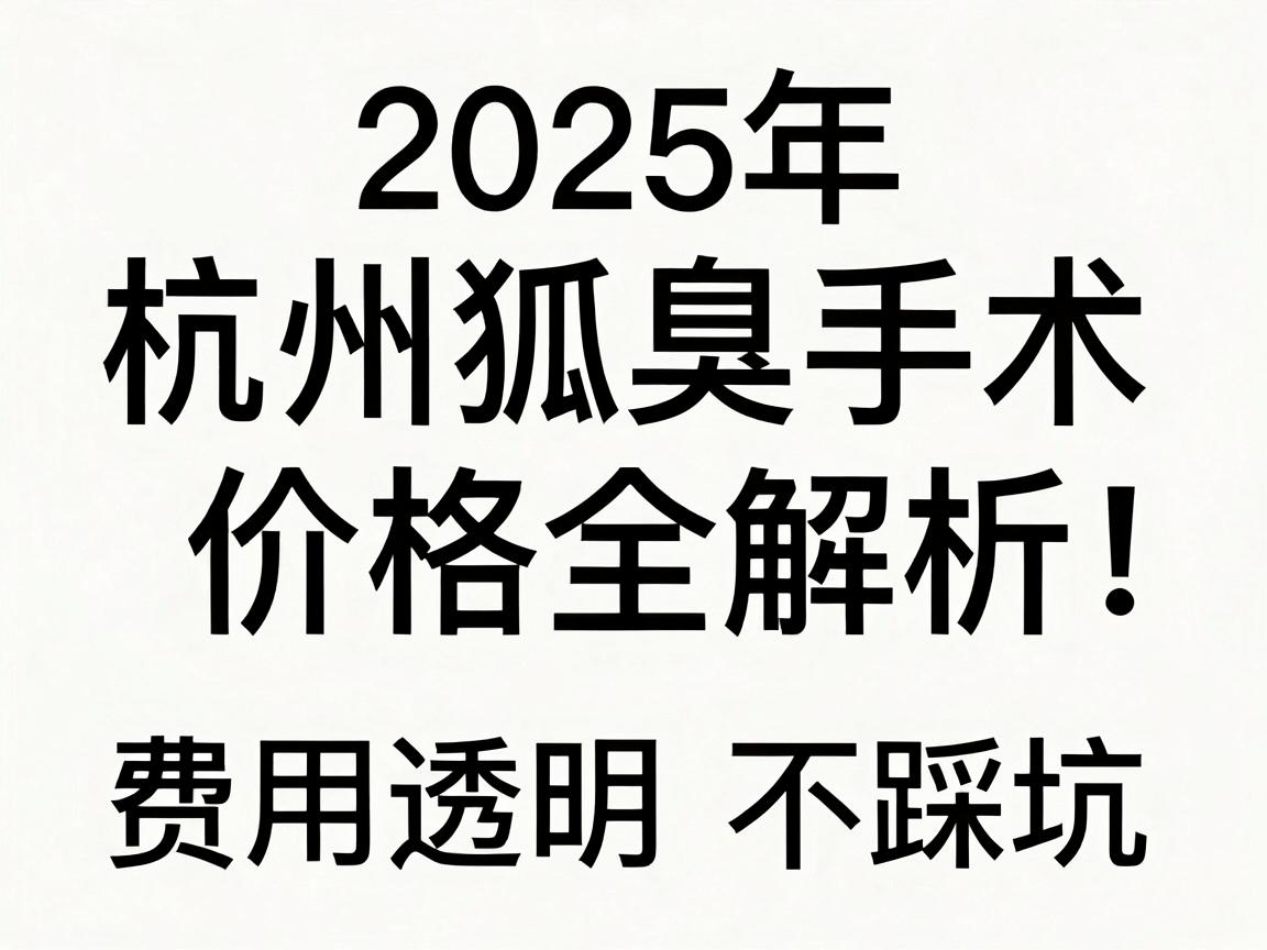 杭州狐臭手术多少钱?2025年杭州狐臭手术价格全解析,费用透明不踩坑 杭州狐臭手术多少钱?2025年杭州狐臭手术价格全解析,费用透明不踩坑