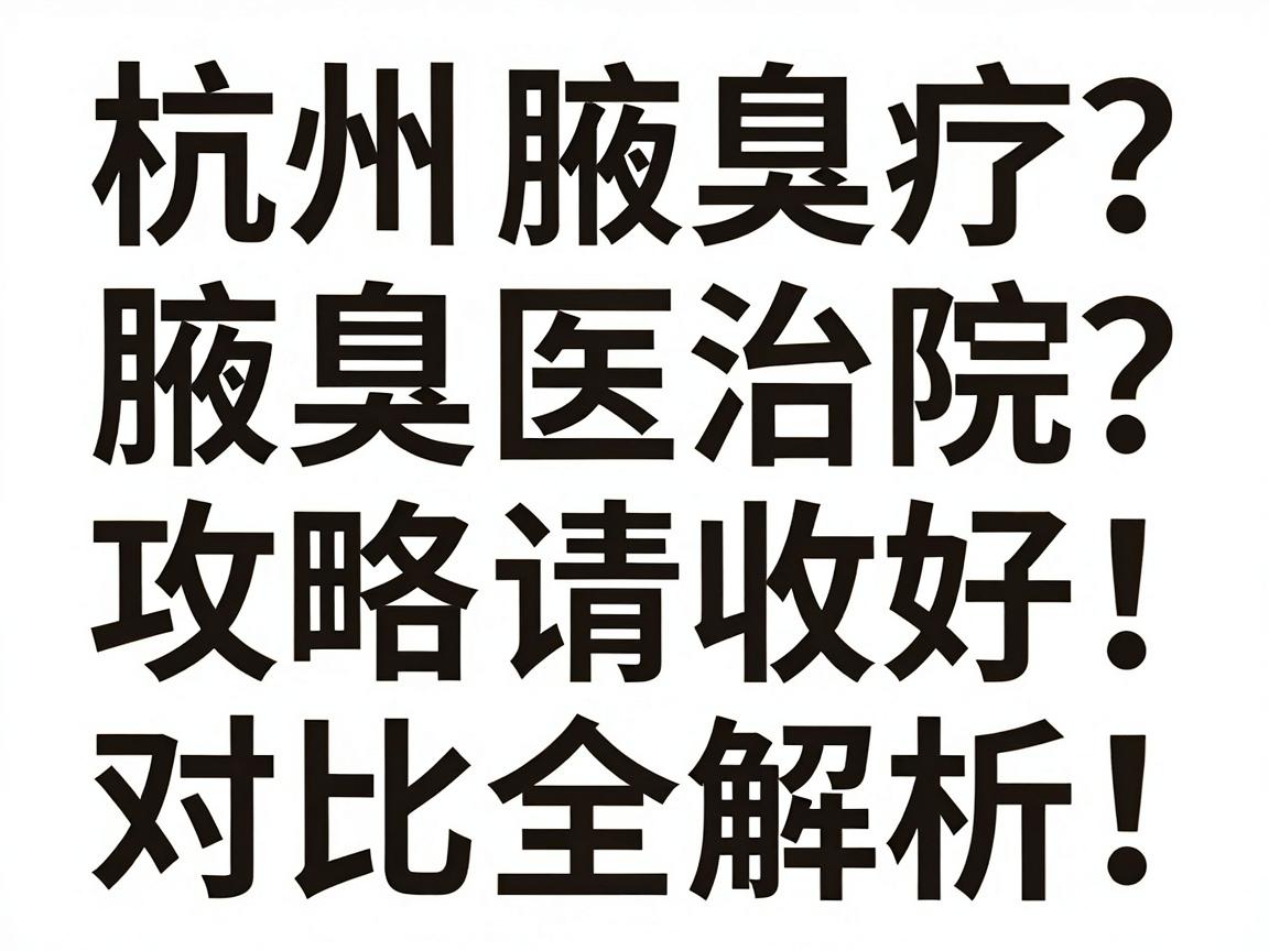 杭州腋臭治疗医院怎么选？这份腋臭医院攻略请收好，腋臭医院对比全解析！