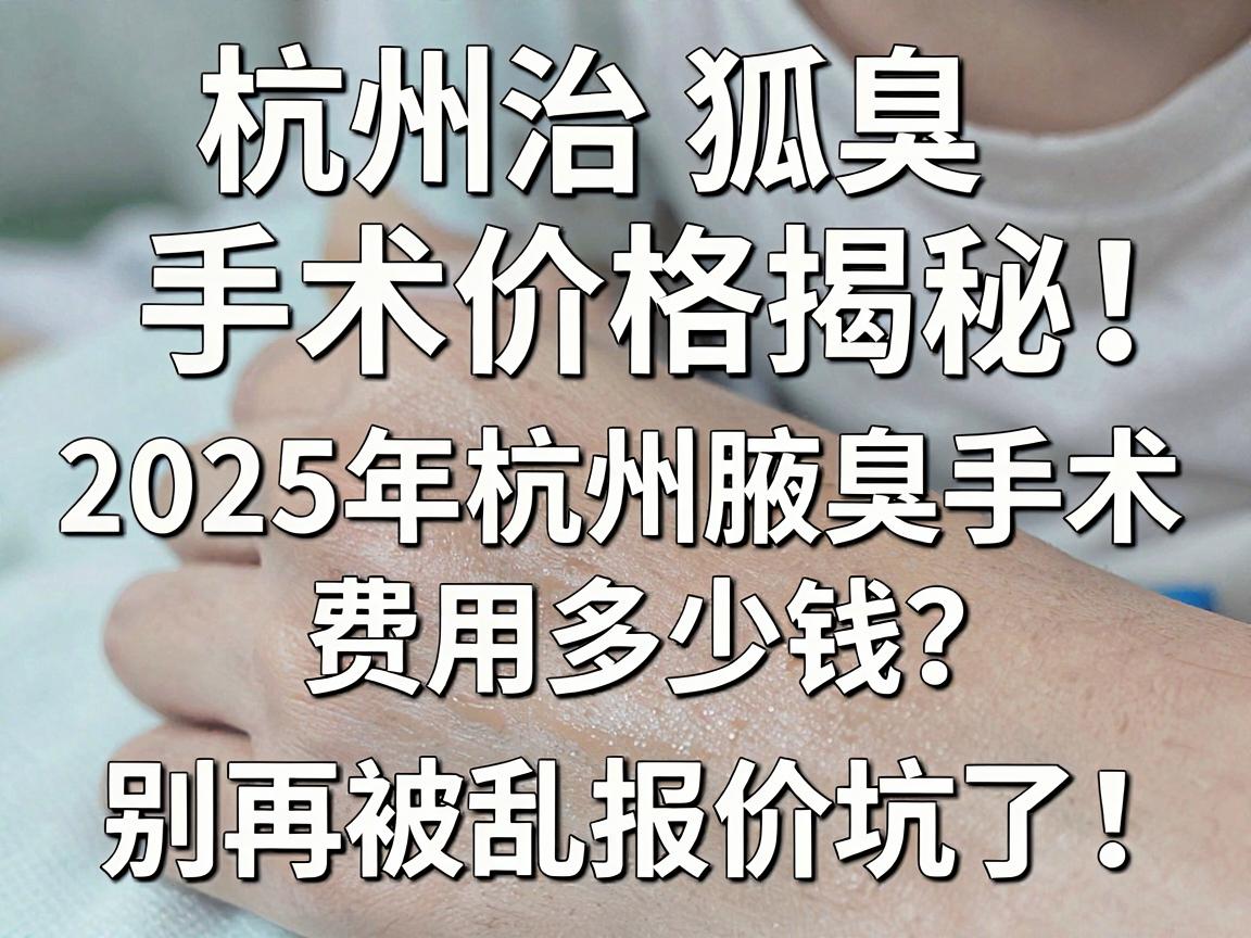 杭州治狐臭手术价格揭秘,2025年杭州腋臭手术费用多少钱?别再被乱报价坑了! 杭州治狐臭手术价格揭秘,2025年杭州腋臭手术费用多少钱?别再被乱报价坑了!