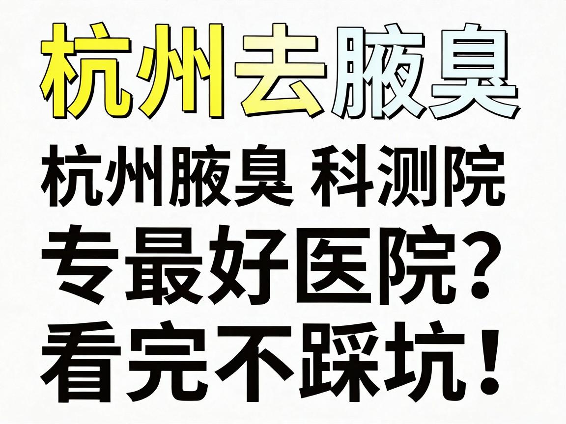 杭州去腋臭最好医院?杭州腋臭专科医院真实测评,看完不踩坑 杭州去腋臭最好医院?杭州腋臭专科医院真实测评,看完不踩坑