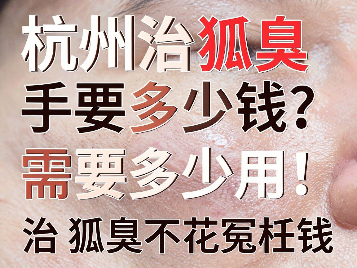 杭州治狐臭手术需要多少钱?一文拆解手术费用,治狐臭不花冤枉钱 杭州治狐臭手术需要多少钱?一文拆解手术费用,治狐臭不花冤枉钱
