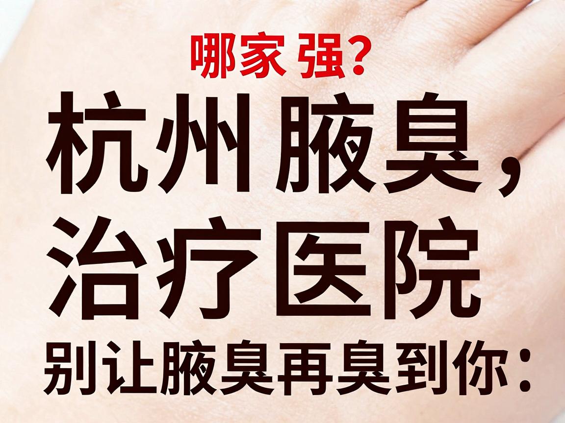 杭州腋臭医院哪家强?杭州腋臭治疗医院对比,别让腋臭再臭到你 杭州腋臭医院哪家强?杭州腋臭治疗医院对比,别让腋臭再臭到你