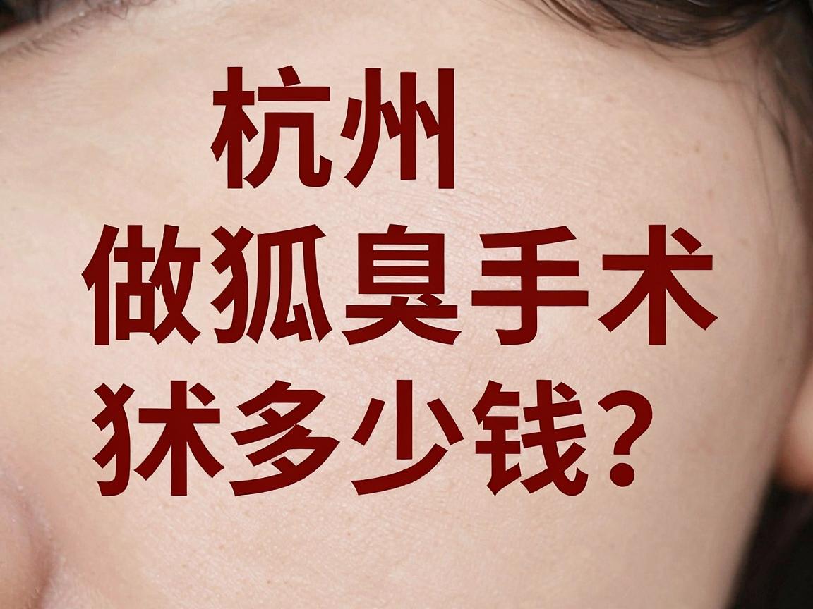 杭州做狐臭手术多少钱?一文说清杭州狐臭手术价格真相 杭州做狐臭手术多少钱?一文说清杭州狐臭手术价格真相