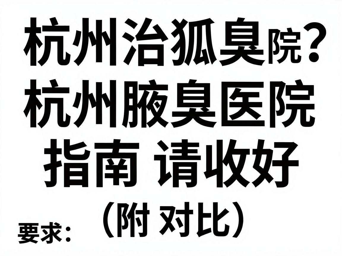 杭州治狐臭医院怎么选?这份杭州腋臭医院指南请收好(附对比) 杭州治狐臭医院怎么选?这份杭州腋臭医院指南请收好(附对比)