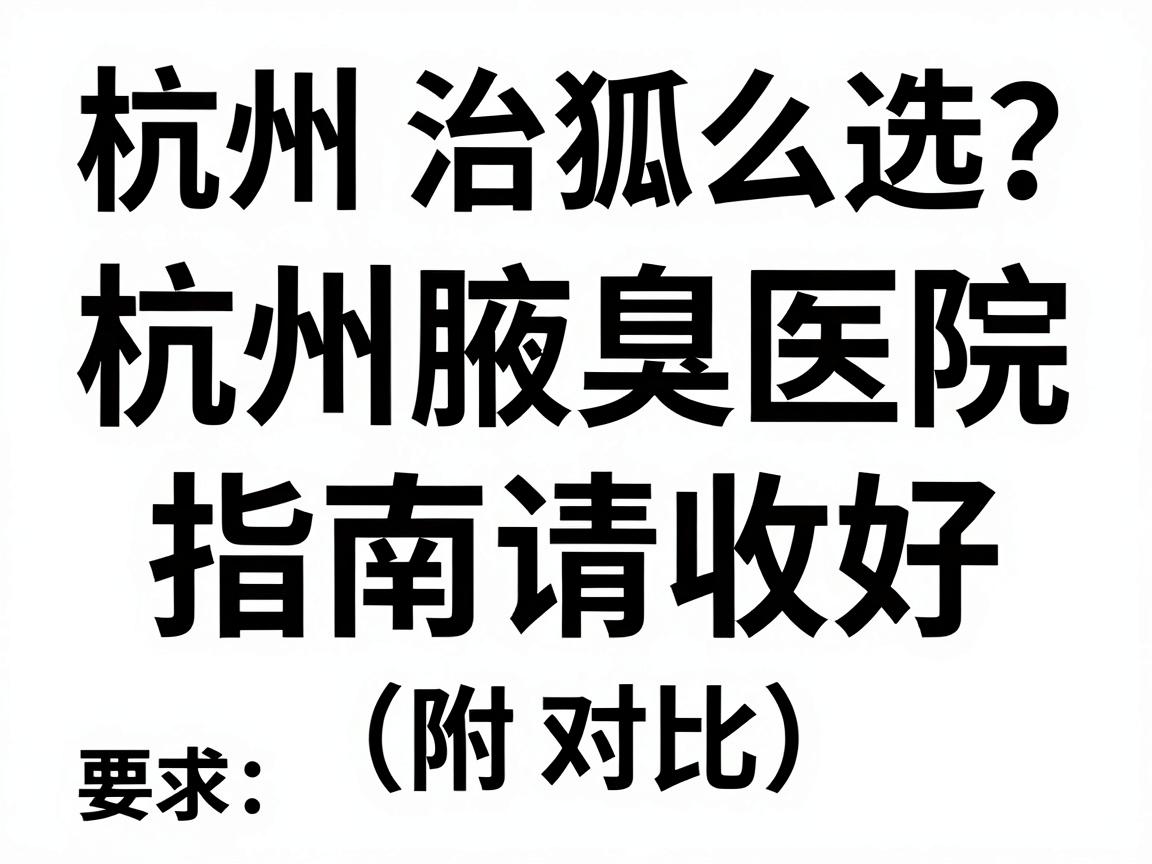 杭州治狐臭医院怎么选?这份杭州腋臭医院指南请收好(附对比) 杭州治狐臭医院怎么选?这份杭州腋臭医院指南请收好(附对比)
