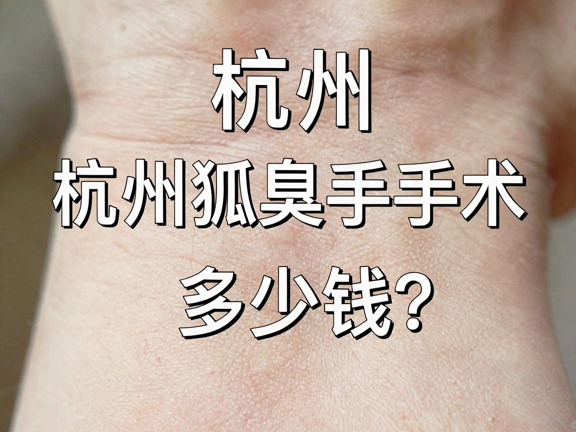 杭州狐臭手术多少钱?一文讲清杭州狐臭手术费用,杭州狐臭治疗价格全解析 杭州狐臭手术多少钱?一文讲清杭州狐臭手术费用,杭州狐臭治疗价格全解析