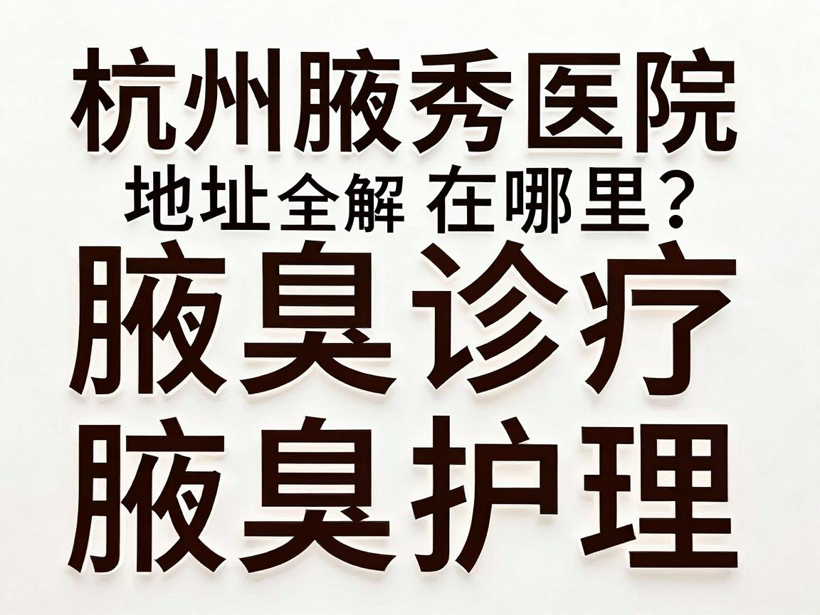 杭州腋秀医院地址在哪里?腋臭诊疗地址全解析,杭州腋秀地址与腋臭护理指南 杭州腋秀医院地址在哪里?腋臭诊疗地址全解析,杭州腋秀地址与腋臭护理指南