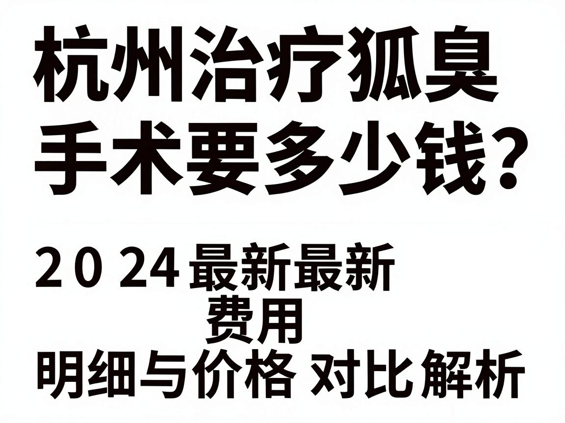 杭州治疗狐臭手术要多少钱?2024最新费用明细与价格对比解析 杭州治疗狐臭手术要多少钱?2024最新费用明细与价格对比解析