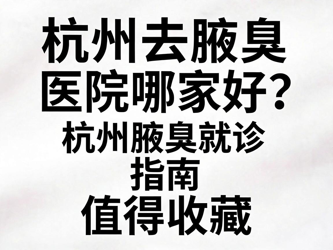 杭州去腋臭医院哪家好?这份杭州腋臭就诊指南值得收藏 杭州去腋臭医院哪家好?这份杭州腋臭就诊指南值得收藏