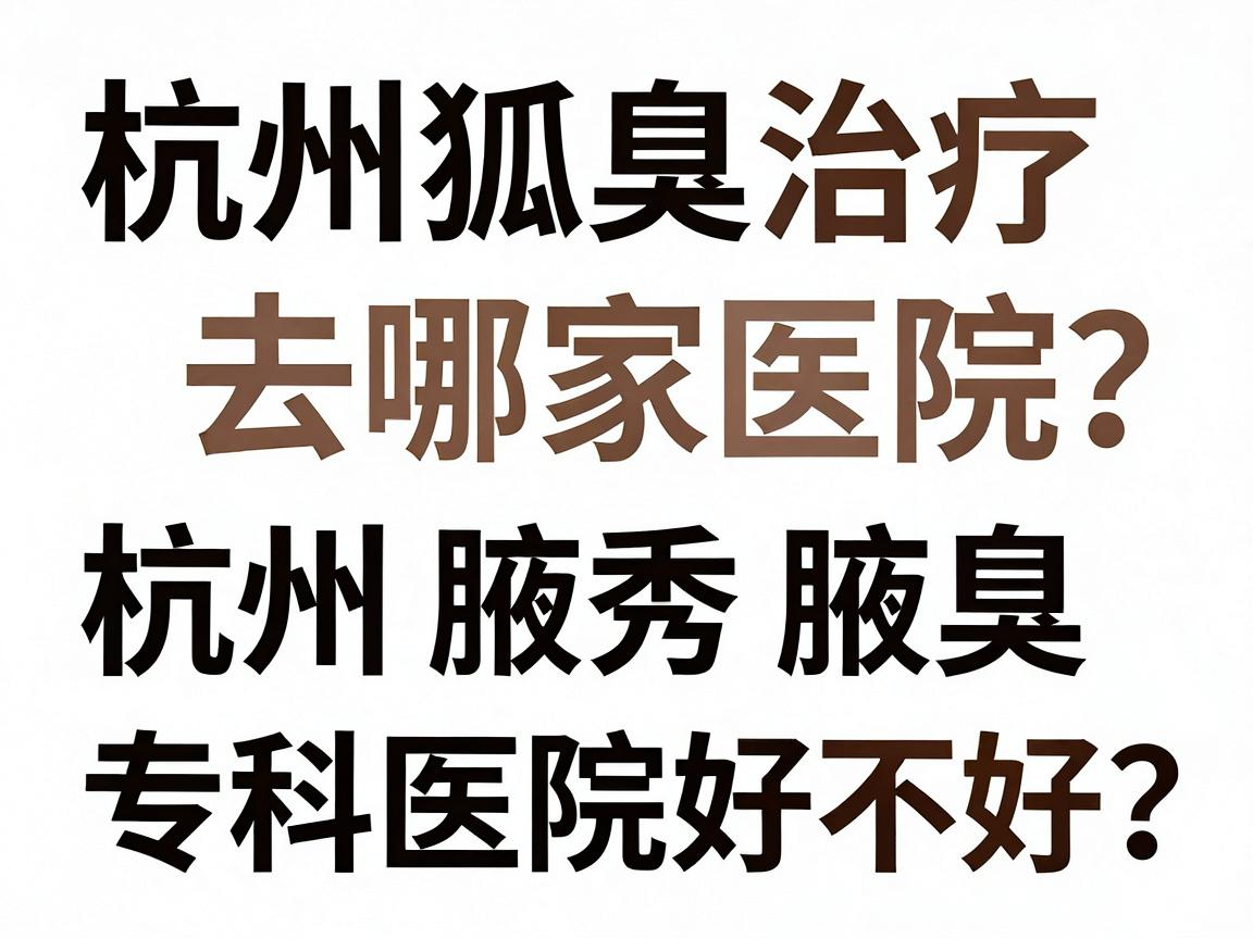 杭州狐臭治疗去哪家医院?杭州腋秀腋臭专科医院好不好?杭州本地人真实对比 杭州狐臭治疗去哪家医院?杭州腋秀腋臭专科医院好不好?杭州本地人真实对比