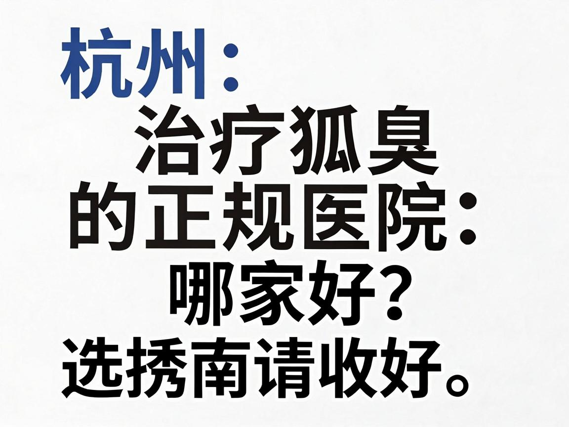 杭州治疗狐臭的正规医院哪家好?这份医院选择指南请收好 杭州治疗狐臭的正规医院哪家好?这份医院选择指南请收好