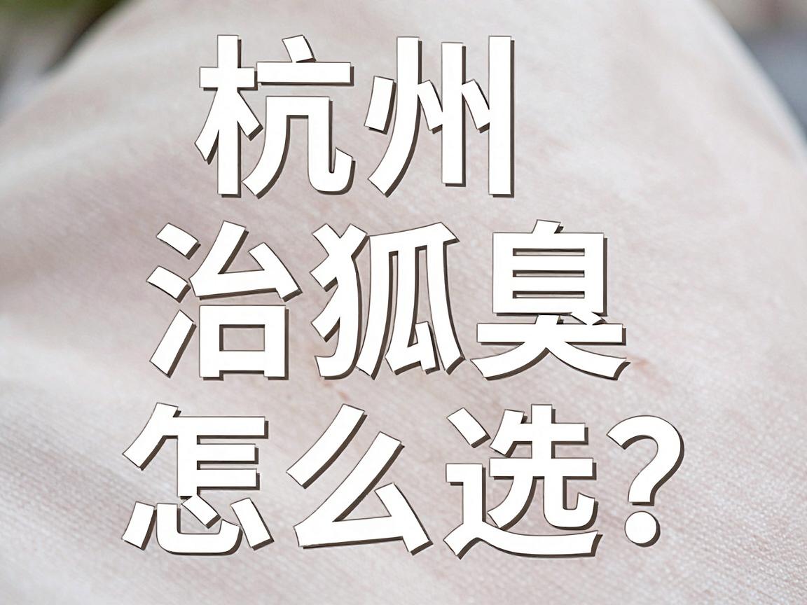 杭州治狐臭医院怎么选?杭州腋臭专科医院治疗狐臭的三大关键 杭州治狐臭医院怎么选?杭州腋臭专科医院治疗狐臭的三大关键
