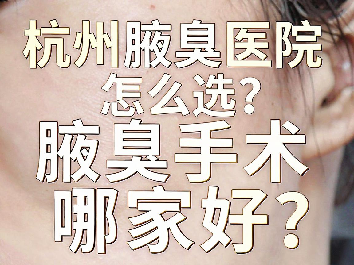 杭州腋臭医院怎么选?腋臭手术哪家好?这份杭州腋臭医院避坑指南请收好 杭州腋臭医院怎么选?腋臭手术哪家好?这份杭州腋臭医院避坑指南请收好