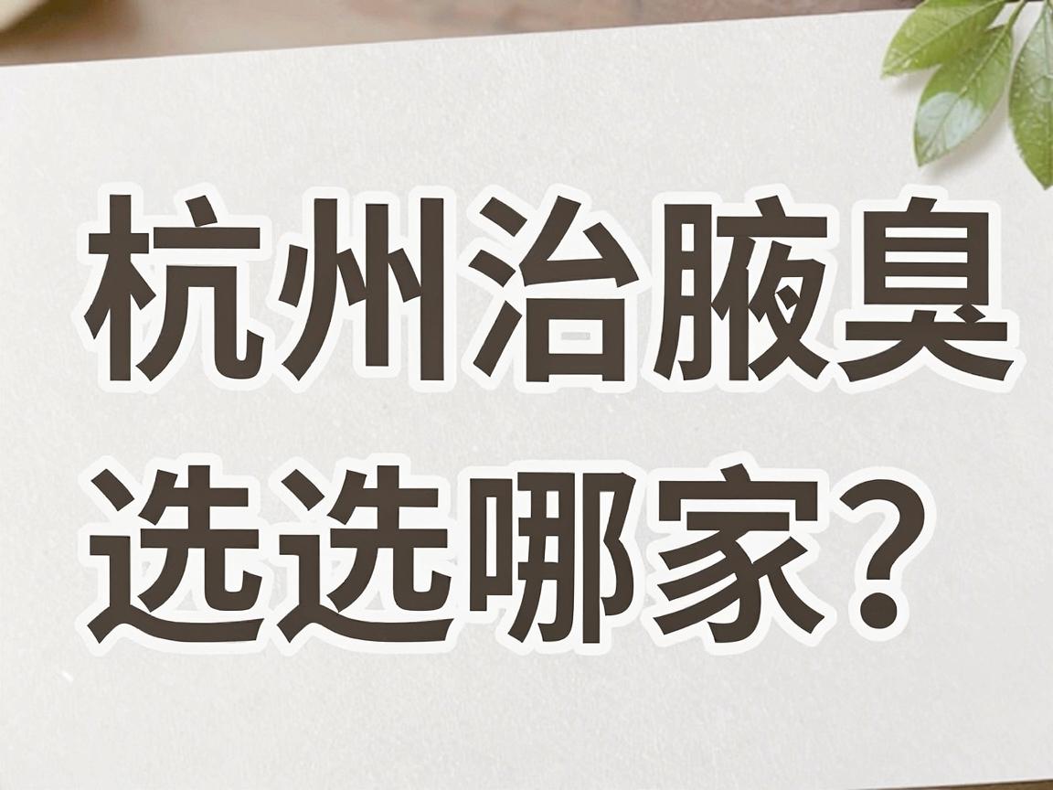 杭州治腋臭选哪家？专业解析杭州腋臭治疗医院的核心优势