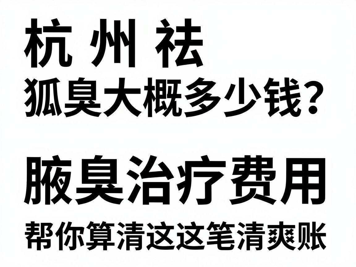 杭州祛狐臭大概多少钱?解析腋臭治疗费用,帮你算清这笔清爽账 杭州祛狐臭大概多少钱?解析腋臭治疗费用,帮你算清这笔清爽账