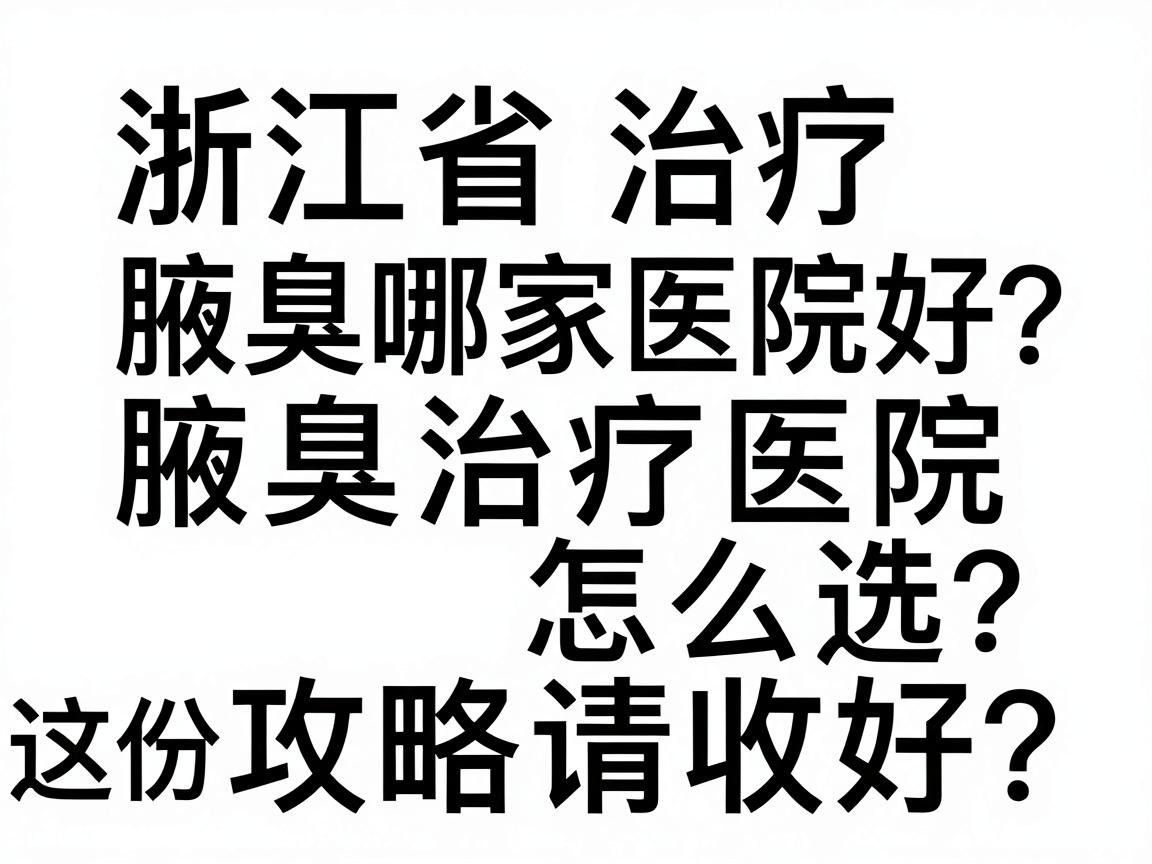 浙江省治疗腋臭哪家医院好?腋臭治疗医院怎么选?这份攻略请收好 浙江省治疗腋臭哪家医院好?腋臭治疗医院怎么选?这份攻略请收好