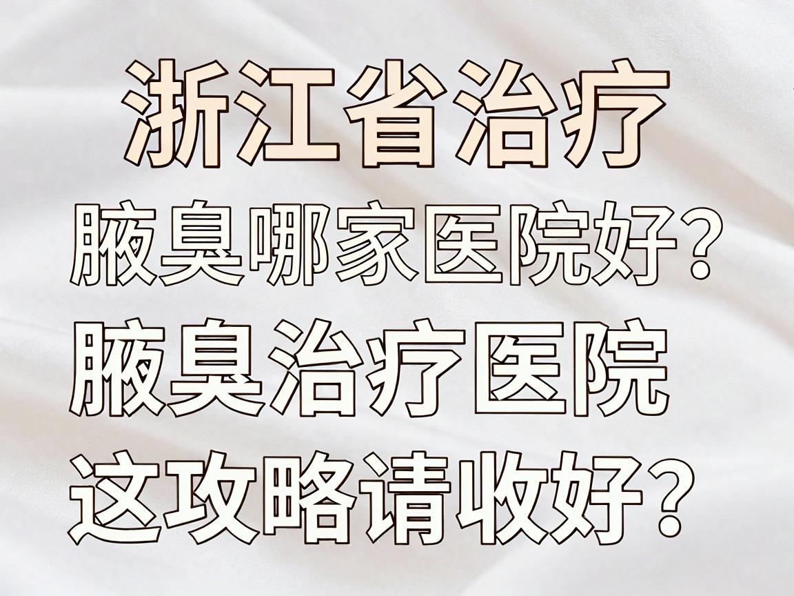 浙江省治疗腋臭哪家医院好?腋臭治疗医院怎么选?这份攻略请收好 浙江省治疗腋臭哪家医院好?腋臭治疗医院怎么选?这份攻略请收好