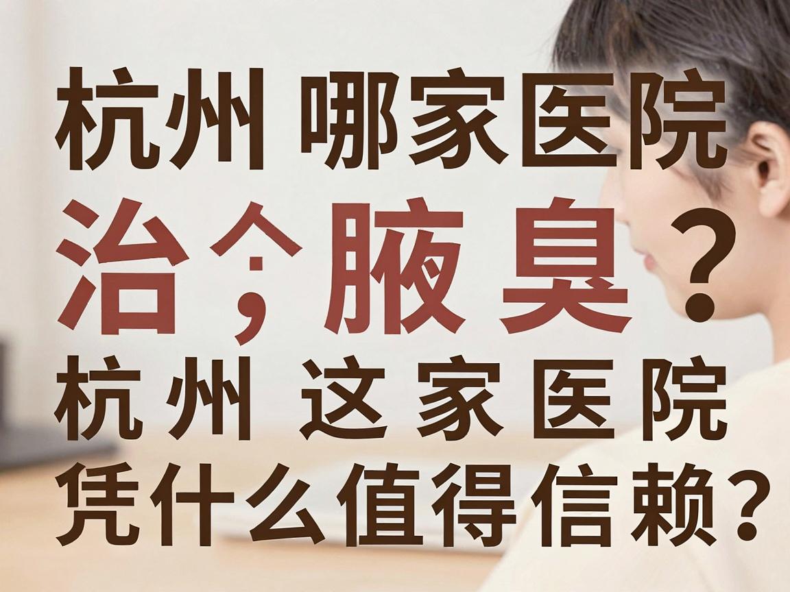 杭州哪家医院治腋臭?治腋臭,杭州这家医院凭什么值得信赖? 杭州哪家医院治腋臭?治腋臭,杭州这家医院凭什么值得信赖?