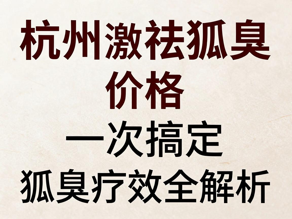 杭州激光祛狐臭价格,一次搞定狐臭的价格与疗效全解析 杭州激光祛狐臭价格,一次搞定狐臭的价格与疗效全解析
