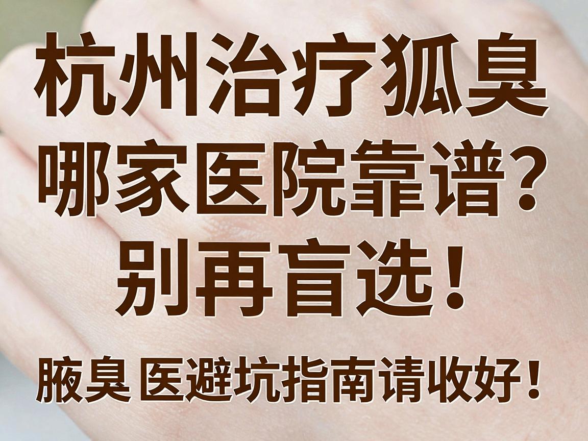 杭州治疗狐臭,哪家医院靠谱?别再盲选,这份腋臭医院避坑指南请收好! 杭州治疗狐臭,哪家医院靠谱?别再盲选,这份腋臭医院避坑指南请收好!