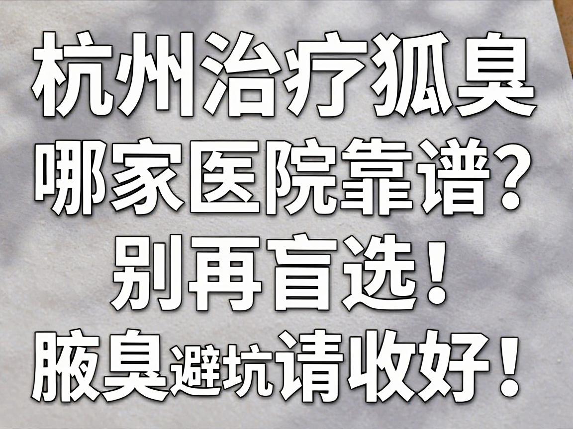 杭州治疗狐臭,哪家医院靠谱?别再盲选,这份腋臭医院避坑指南请收好! 杭州治疗狐臭,哪家医院靠谱?别再盲选,这份腋臭医院避坑指南请收好!