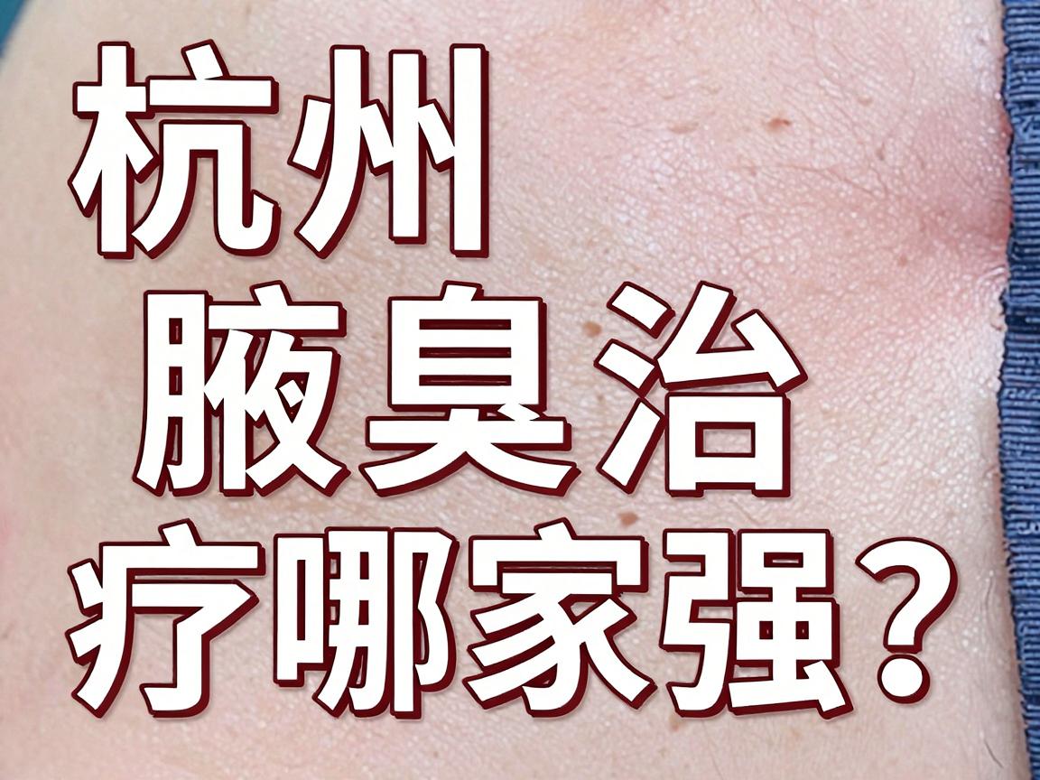 杭州腋臭治疗哪家强?杭州腋臭专科医院口碑对比来了 杭州腋臭治疗哪家强?杭州腋臭专科医院口碑对比来了