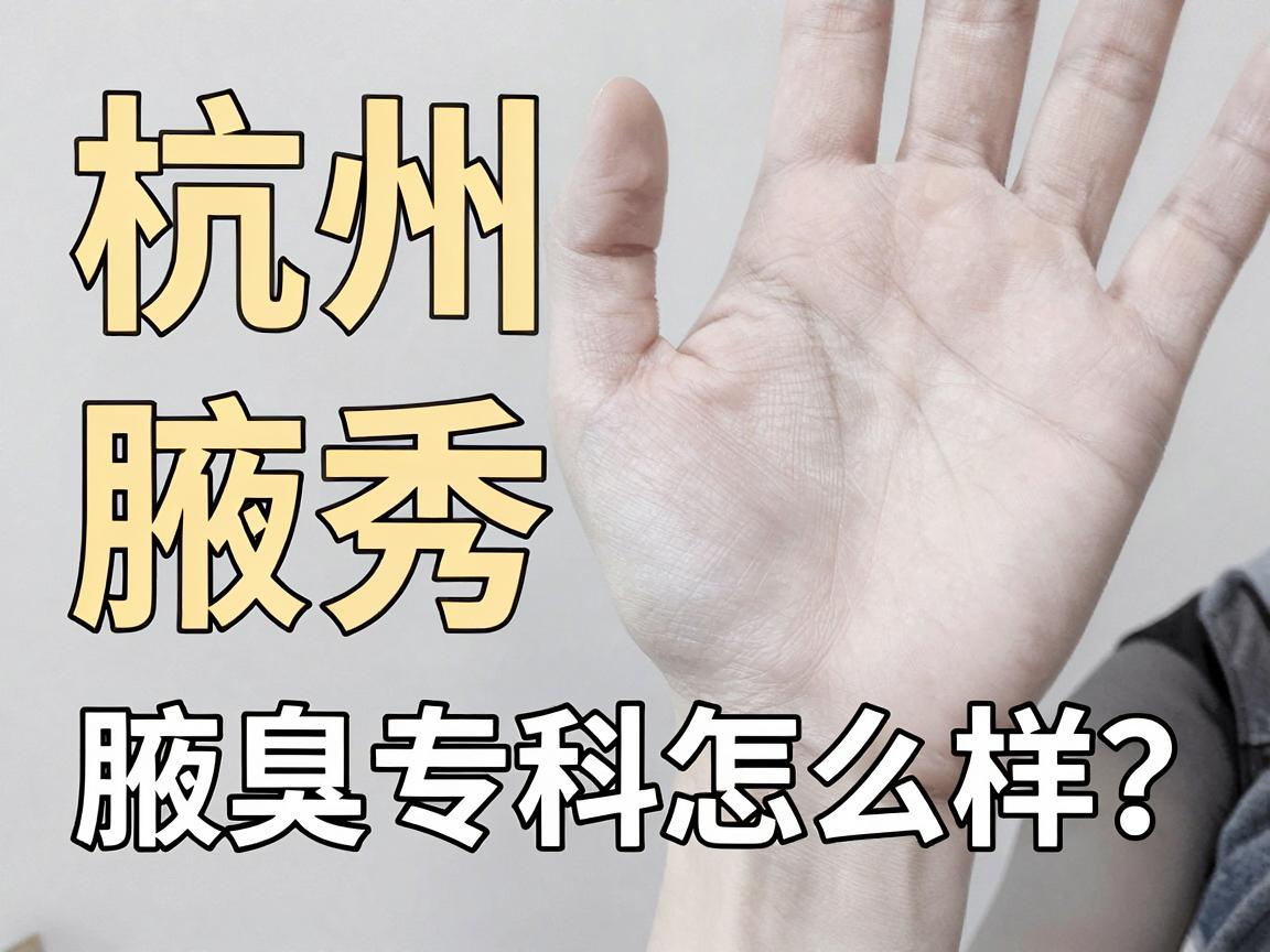 杭州腋秀腋臭专科怎么样？一文讲透腋臭专科的核心优势与真实体验