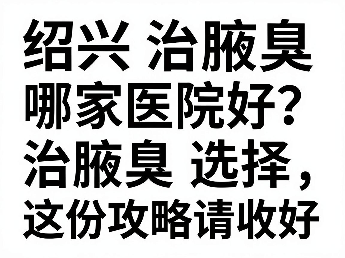 绍兴治腋臭哪家医院好？治腋臭医院选择，这份攻略请收好