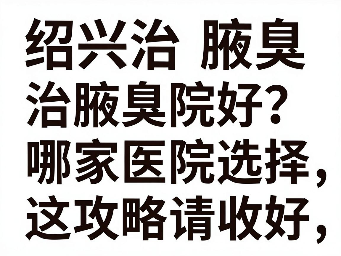 绍兴治腋臭哪家医院好？治腋臭医院选择，这份攻略请收好