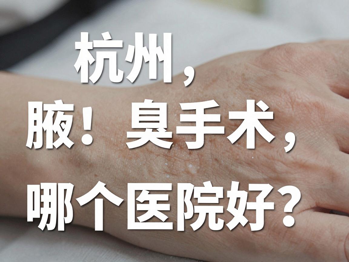 杭州腋臭手术哪个医院好?正规医院做腋臭手术,这些细节别忽略 杭州腋臭手术哪个医院好?正规医院做腋臭手术,这些细节别忽略