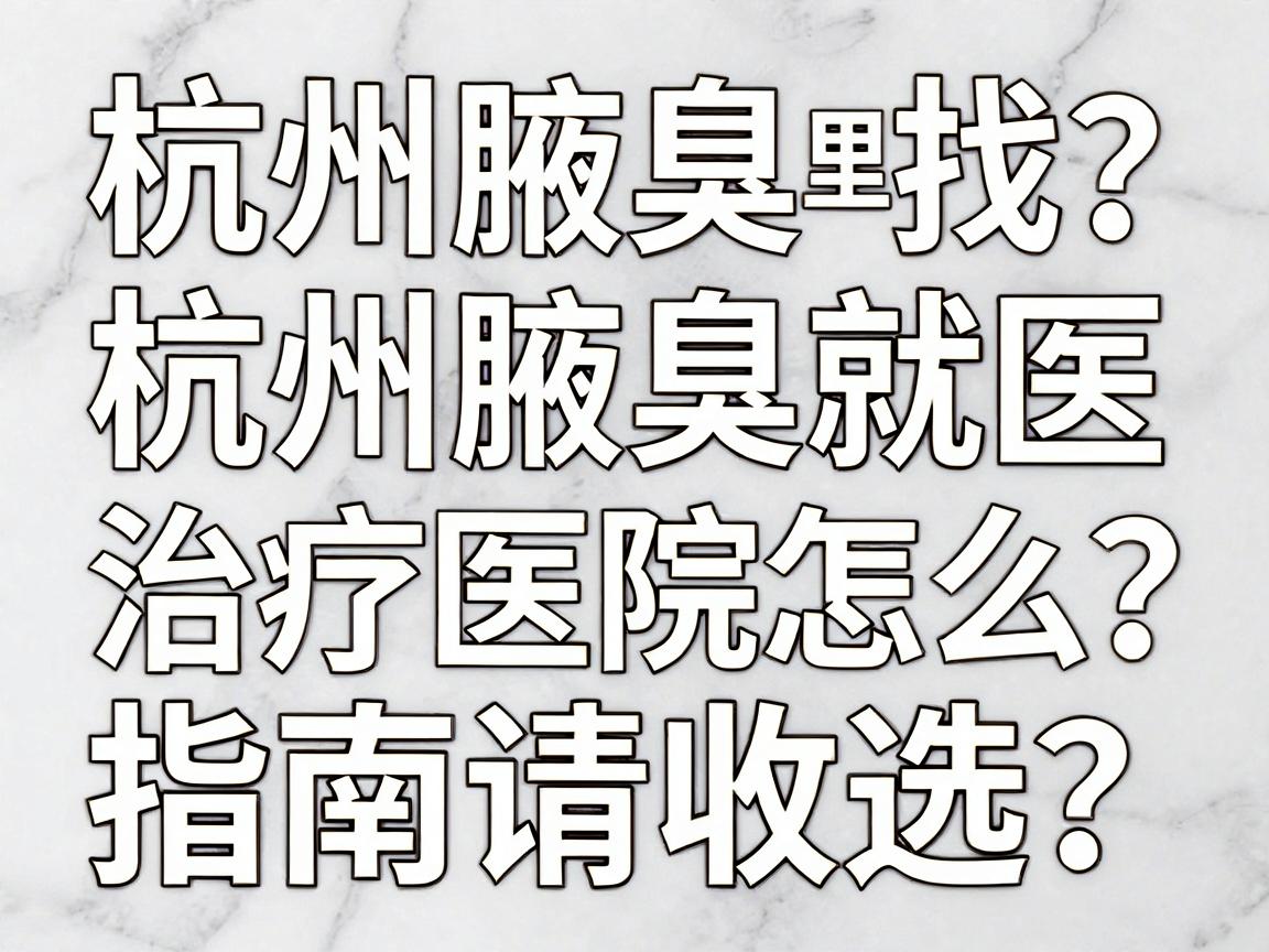 杭州腋臭医院哪里找?杭州腋臭治疗医院怎么选?这份杭州腋臭就医指南请收好 杭州腋臭医院哪里找?杭州腋臭治疗医院怎么选?这份杭州腋臭就医指南请收好