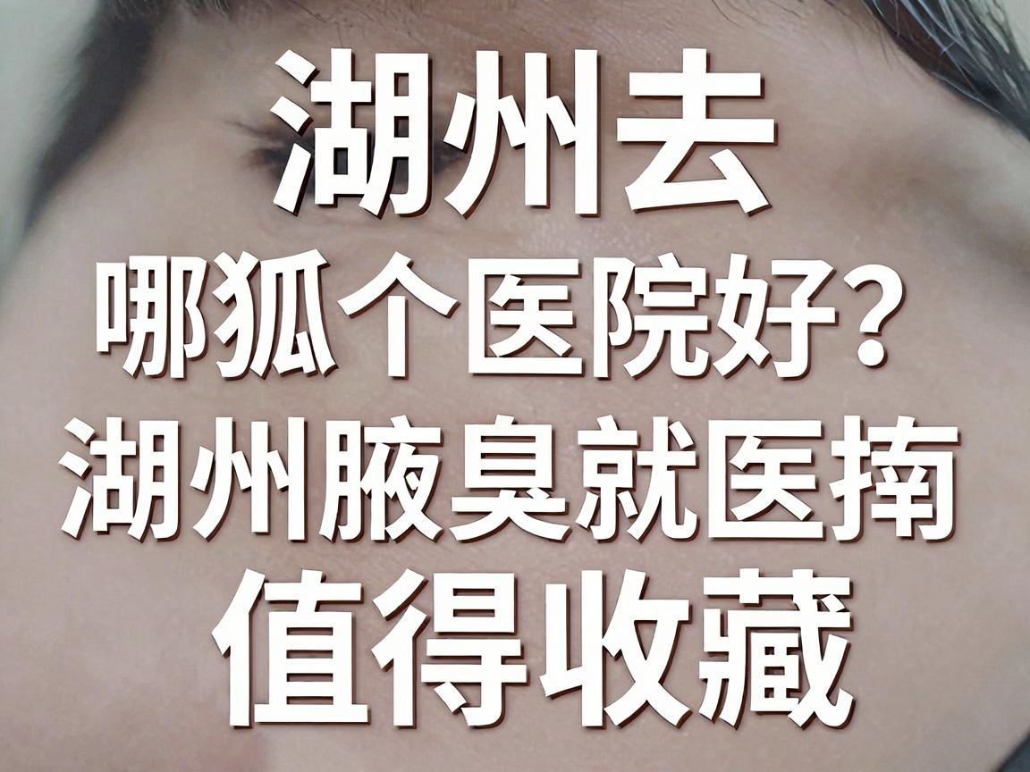 湖州去狐臭哪个医院好?这份湖州腋臭就医指南值得收藏 湖州去狐臭哪个医院好?这份湖州腋臭就医指南值得收藏
