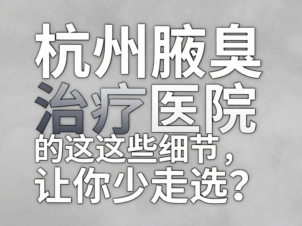 杭州腋臭治疗医院怎么选?杭州腋臭治疗医院的这些细节,让你少走弯路 杭州腋臭治疗医院怎么选?杭州腋臭治疗医院的这些细节,让你少走弯路