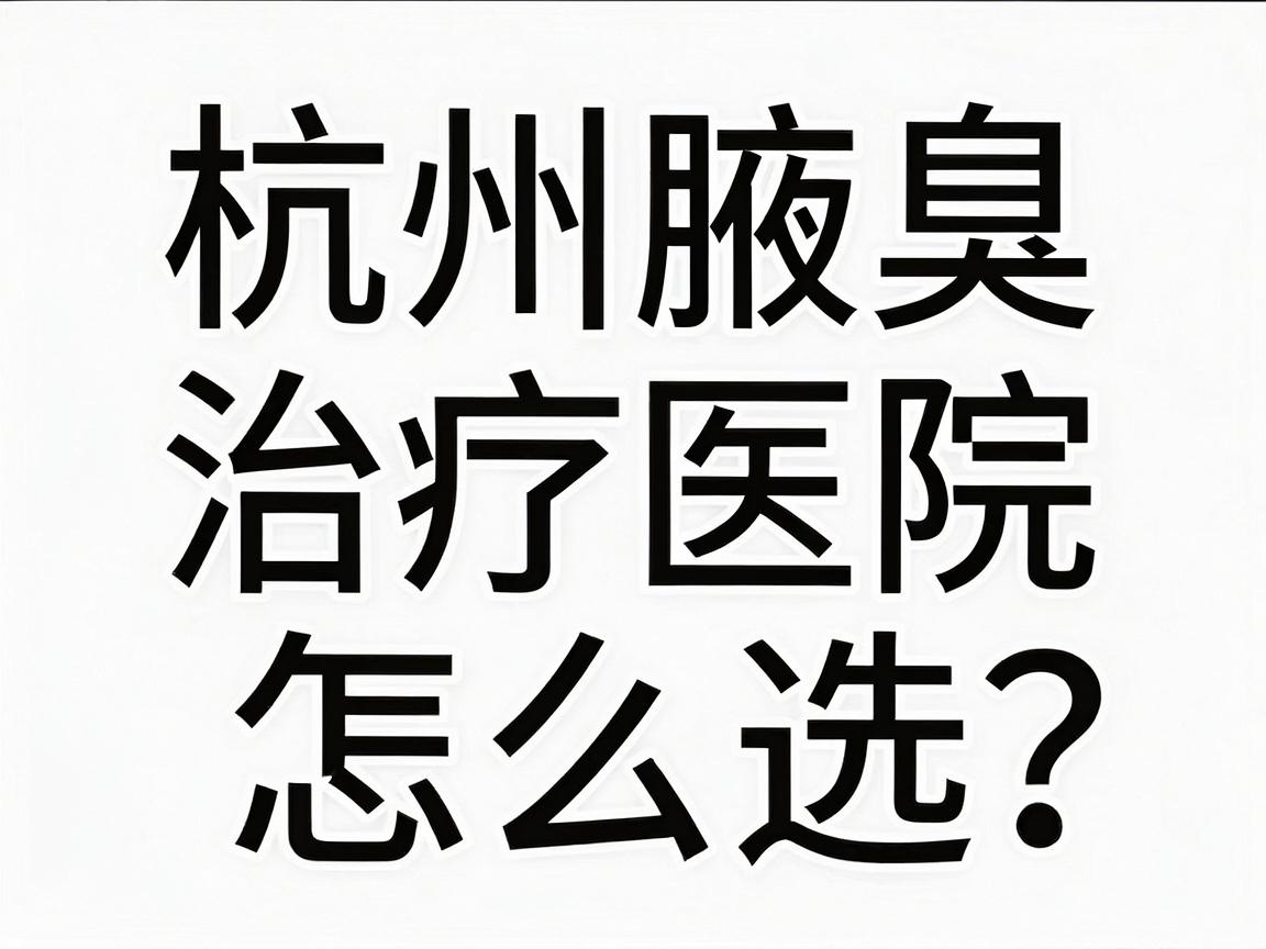 杭州腋臭治疗医院怎么选?杭州腋臭治疗医院的这些细节,让你少走弯路 杭州腋臭治疗医院怎么选?杭州腋臭治疗医院的这些细节,让你少走弯路