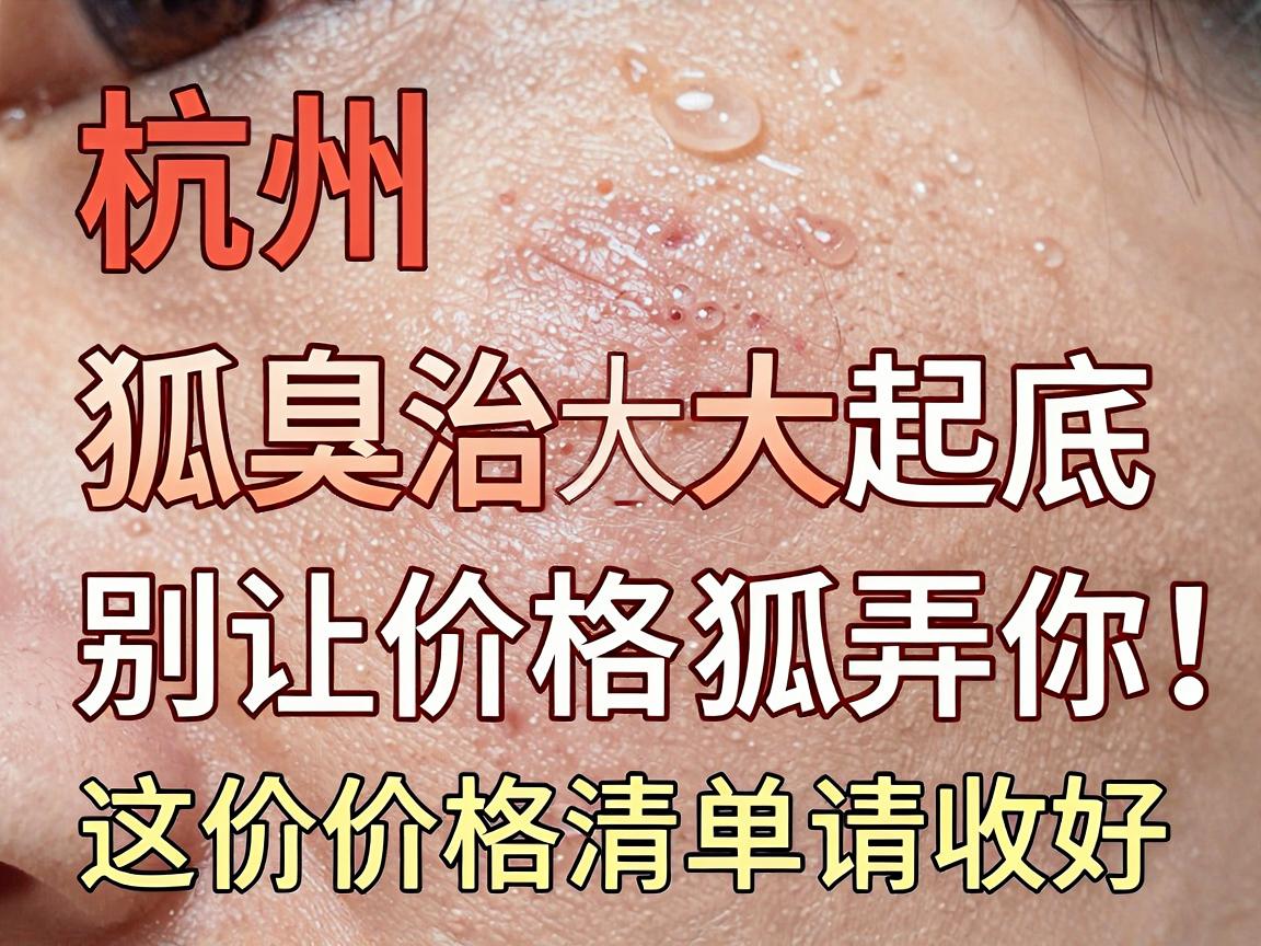 杭州狐臭治疗价格大起底,别让价格狐弄你,这份价格清单请收好 杭州狐臭治疗价格大起底,别让价格狐弄你,这份价格清单请收好